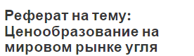 Реферат на тему: Ценообразование на мировом рынке угля