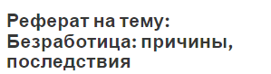 Реферат На Тему Безработица Ее Причины И Последствия