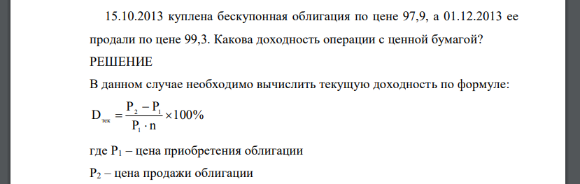 15.10.2013 куплена бескупонная облигация по цене 97,9, а 01.12.2013 ее продали по цене 99,3. Какова доходность операции с ценной бумагой?