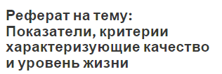 Реферат на тему: Показатели, критерии характеризующие качество и уровень жизни