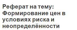 Реферат на тему: Формирование цен в условиях риска и неопределённости