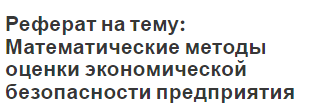 Реферат на тему: Математические методы оценки экономической безопасности предприятия