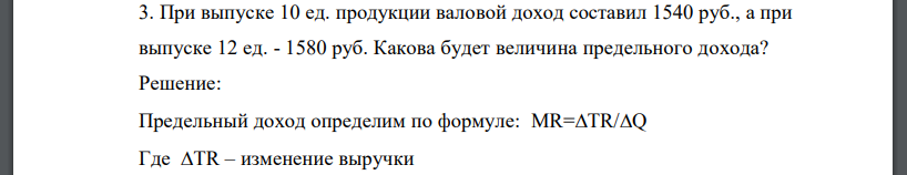 При выпуске 10 ед. продукции валовой доход составил 1540 руб., а при выпуске 12 ед. - 1580 руб. Какова будет величина предельного дохода