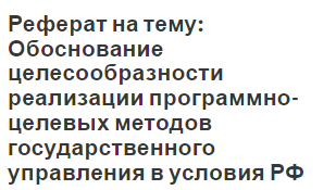 Реферат на тему: Обоснование целесообразности реализации программно-целевых методов государственного управления в условия РФ