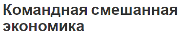 Командная смешанная экономика - суть и модели