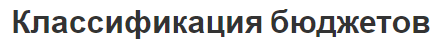 Классификация бюджетов - виды, концепция и суть