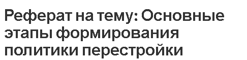 Реферат на тему: Основные этапы формирования политики перестройки