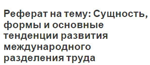 Реферат на тему: Сущность, формы и основные тенденции развития международного разделения труда