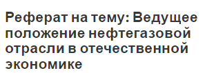 Реферат на тему: Ведущее положение нефтегазовой отрасли в отечественной экономике