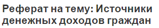 Реферат на тему: Источники денежных доходов граждан