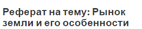 Реферат на тему: Рынок земли и его особенности