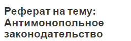 Реферат: Антимонопольное регулирование