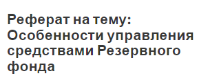 Реферат на тему: Особенности управления средствами Резервного фонда