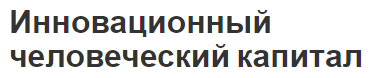 Инновационный человеческий капитал - понятие, виды, сущность и значение