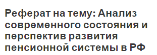 Реферат на тему: Анализ современного состояния и перспектив развития пенсионной системы в РФ