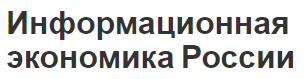 Информационная экономика России - суть, развитие, тенденции и особенности