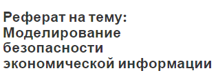 Реферат на тему: Моделирование безопасности экономической информации