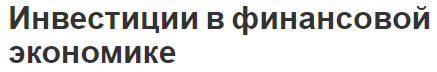 Инвестиции в финансовой экономике - классификации, концепция, функции и виды