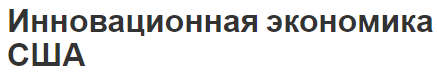 Инновационная экономика США - характеристики, механизмы, особенности и перспективы