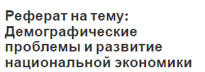 Реферат на тему: Демографические проблемы и развитие национальной экономики