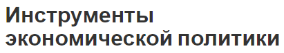 Инструменты экономической политики - появление, развитие, основы и виды