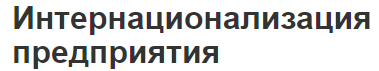 Интернационализация предприятия - особенности, недостатки и преимущества