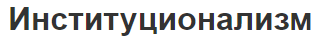 Институционализм - природа, предпосылки, теория сделок и этапы развития