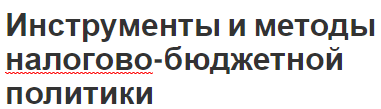 Инструменты и методы налогово-бюджетной политики - фискальная политика, цели и задачи