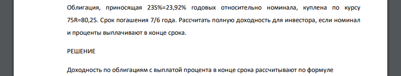 Облигация, приносящая 23S%=23,92% годовых относительно номинала, куплена по курсу 75R=80,25. Срок погашения 7/6 года. Рассчитать полную доходность