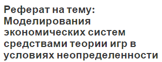 Реферат на тему: Моделирования экономических систем средствами теории игр в условиях неопределенности