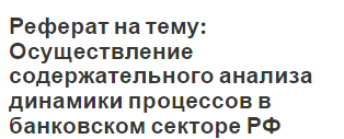 Реферат на тему: Осуществление содержательного анализа динамики процессов в банковском секторе РФ