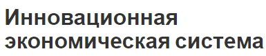 Инновационная экономическая система - концепция, сущность, показатели и принципы