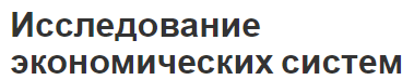 Исследование экономических систем - типы, виды, понятие и структура