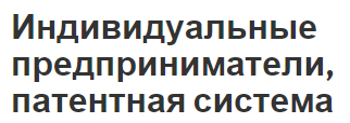 Индивидуальные предприниматели, патентная система - концепция, особенности, суть, плюсы и минусы