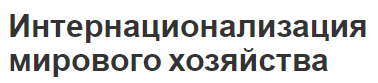 Интернационализация мирового хозяйства - концепция, особенности и проявление