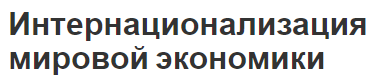 Интернационализация мировой экономики - концепция, проявления и типы