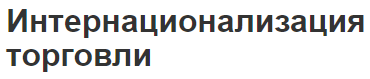 Интернационализация торговли - концепция, плюсы и минусы