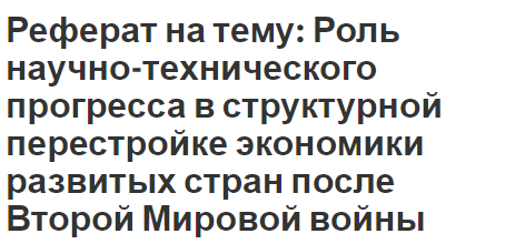 Реферат на тему: Роль научно-технического прогресса в структурной перестройке экономики развитых стран после Второй Мировой войны