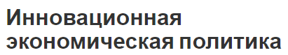 Инновационная экономическая политика - концепция, цели и принципы