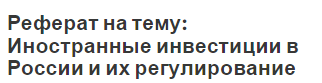 Реферат на тему: Иностранные инвестиции в России и их регулирование