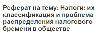 Реферат на тему: Налоги: их классификация и проблема распределения налогового бремени в обществе