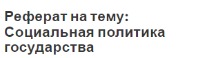 Реферат на тему: Социальная политика государства