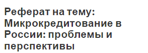 Реферат на тему: Микрокредитование в России: проблемы и перспективы