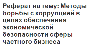 Реферат на тему: Методы борьбы с коррупцией в целях обеспечения экономической безопасности сферы частного бизнеса