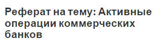 Реферат на тему: Активные операции коммерческих банков