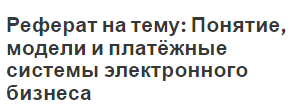 Реферат на тему: Понятие, модели и платёжные системы электронного бизнеса