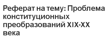 Реферат на тему: Проблема конституционных преобразований XIX-XX века