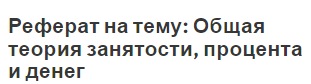 Реферат на тему: Общая теория занятости, процента и денег