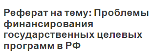 Реферат на тему: Проблемы финансирования государственных целевых программ в РФ