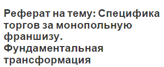 Реферат на тему: Специфика торгов за монопольную франшизу. Фундаментальная трансформация